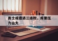 金年会共享联赛-勇士或遭遇三连败，库里压力山大