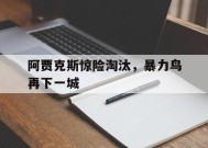 金年会官方网站-包含阿贾克斯惊险淘汰，暴力鸟再下一城的词条