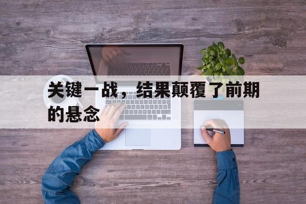 关键一战，结果颠覆了前期的悬念(一战的关键战线)