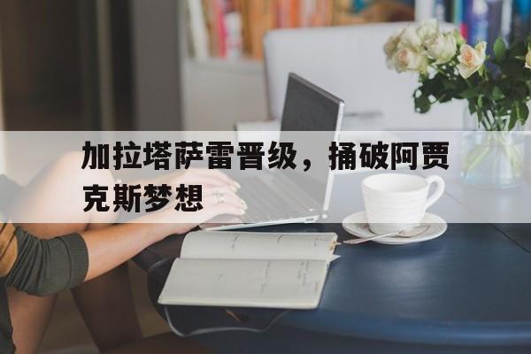 加拉塔萨雷晋级，捅破阿贾克斯梦想的简单介绍