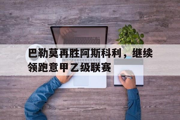 巴勒莫再胜阿斯科利,继续领跑意甲乙级联赛 巴勒莫再胜阿斯科利,继续领跑意甲乙级联赛